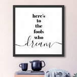 Here’s to Fools Who Dream Typography White Black Poster<br><div class="desc">“Here’s to the fools who dream.” Be one of those who always lets their optimism control their vision and aspirations. This stark, modern, graphic, minimalist poster combines bold, san-serif typography with handwritten calligraphy script, all in black and white. Great inspirational quote and motivation to inspire you all day long. Great...</div>