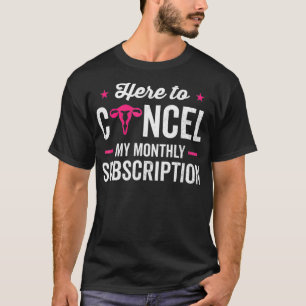 Here to Cancel My Monthly Subscription Hysterectom T-Shirt