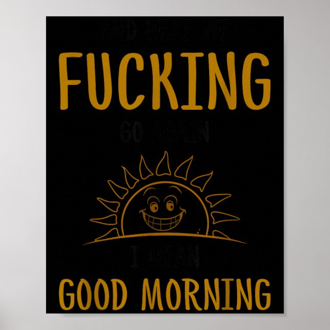 Here We F-cking Go Again I Mean Good Morning Funny Poster (Front)
