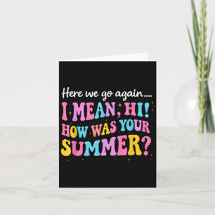Here We Go Again I Mean Hi How Was Your Summer  Card