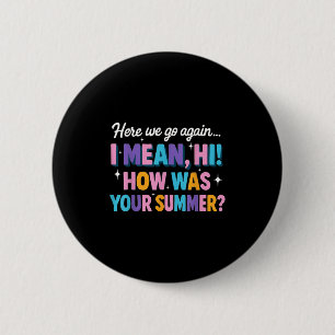 Here We Go Again I Mean Hi How Was Your Summer Fun 2 Inch Round Button