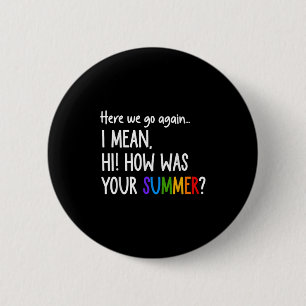 Here We Go Again I Mean Hi How Was Your Summer Fun 2 Inch Round Button