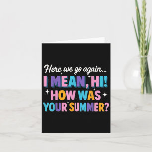 Here We Go Again I Mean Hi How Was Your Summer Fun Card