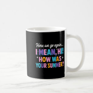 Here We Go Again I Mean Hi How Was Your Summer Fun Coffee Mug
