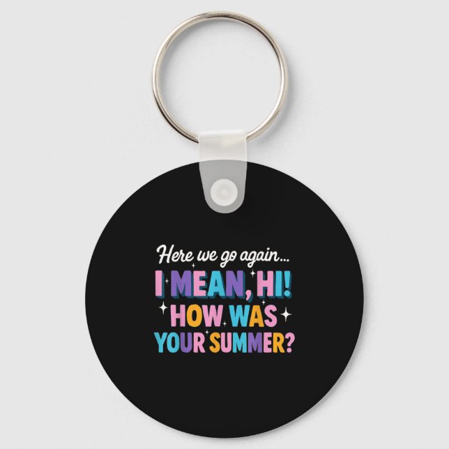 Here We Go Again I Mean Hi How Was Your Summer Fun Keychain (Front)