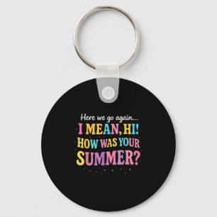 Here We Go Again I Mean Hi How Was Your Summer Fun Keychain