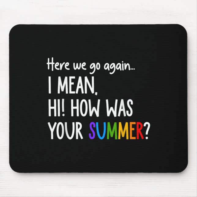 Here We Go Again I Mean Hi How Was Your Summer Fun Mouse Pad (Front)