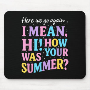 Here We Go Again I Mean Hi How Was Your Summer Fun Mouse Pad