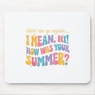 Here We Go Again I Mean Hi How Was Your Summer Fun Mouse Pad