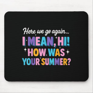 Here We Go Again I Mean Hi How Was Your Summer Fun Mouse Pad
