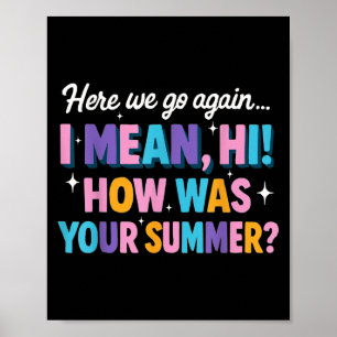 Here We Go Again I Mean Hi How Was Your Summer Fun Poster