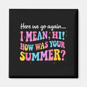 Here We Go Again I Mean Hi How Was Your Summer  Magnet