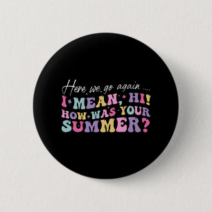 Here We Go Again I Mean Hi How Was Your Summer Sch 2 Inch Round Button