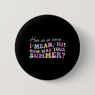 Here We Go Again I Mean Hi How Was Your Summer Sch 2 Inch Round Button