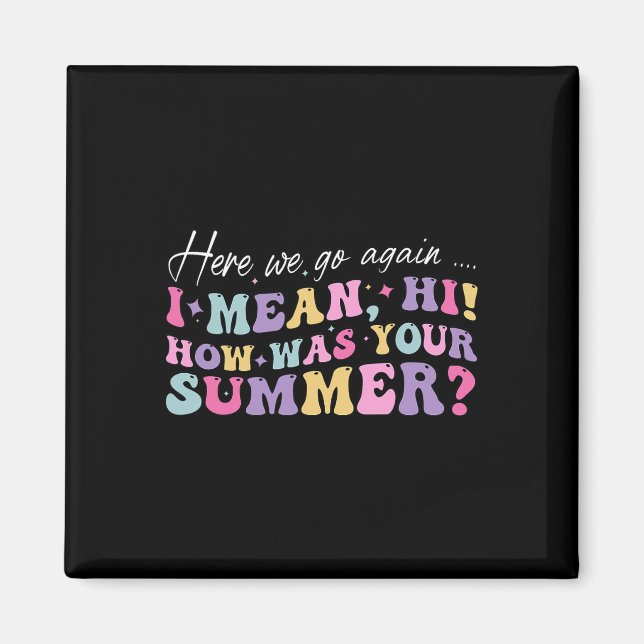 Here We Go Again I Mean Hi How Was Your Summer Sch Magnet (Front)