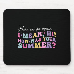 Here We Go Again I Mean Hi How Was Your Summer Sch Mouse Pad