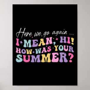 Here We Go Again I Mean Hi How Was Your Summer Sch Poster