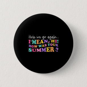Here We Go Again I Mean Hi How Was Your Summer Tea 2 Inch Round Button