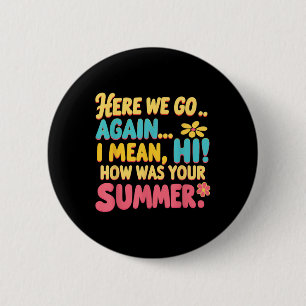 Here We Go Again I Mean Hi How Was Your Summer Tea 2 Inch Round Button