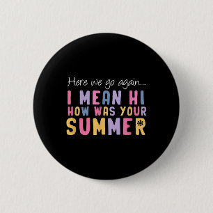 Here We Go Again I Mean Hi How Was Your Summer Tea 2 Inch Round Button