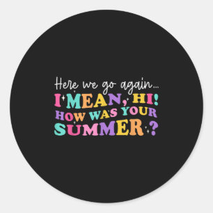 Here We Go Again I Mean Hi How Was Your Summer Tea Classic Round Sticker
