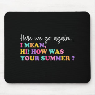 Here We Go Again I Mean Hi How Was Your Summer Tea Mouse Pad