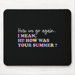 Here We Go Again I Mean Hi How Was Your Summer Tea Mouse Pad