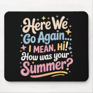 Here We Go Again I Mean Hi How Was Your Summer Tea Mouse Pad