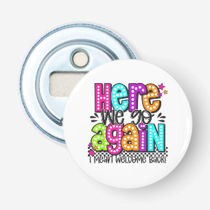 Here We Go Again I Mean Welcome Back Teacher Back Bottle Opener