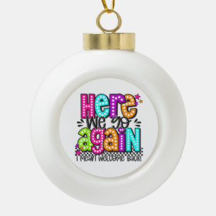 Here We Go Again I Mean Welcome Back Teacher Back Ceramic Ball Christmas Ornament