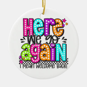 Here We Go Again I Mean Welcome Back Teacher Back Ceramic Ornament