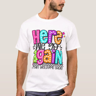 Here We Go Again I Mean Welcome Back Teacher Back  T-Shirt