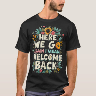 Here We Go Again I Mean Welcome Back Teacher Back  T-Shirt