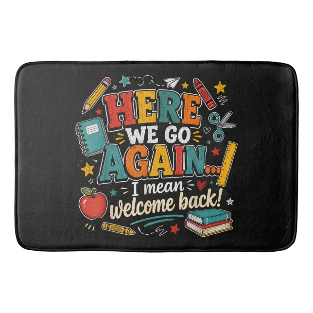 Here We Go Again I Mean Welcome Back to School Bath Mat (Front)