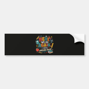 Here We Go Again I Mean Welcome Back to School Bumper Sticker