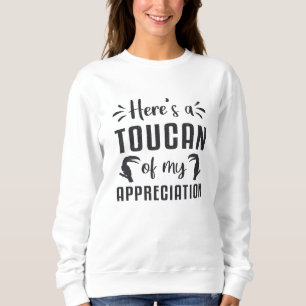 Here's A Toucan Of My Appreciation Birds Toucans Sweatshirt