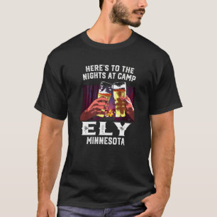 Heres To The Nights At Camp Ely Camping Minnesota  T-Shirt