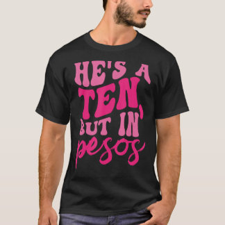 He's A Ten But In Pesos Tee Funny Sarcasm For Men 