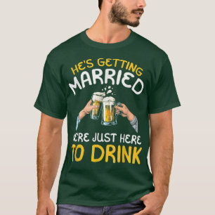 Hes Getting Married Were Just here to Drink T-Shirt