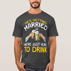 Hes Getting Married Were Just here to Drink T-Shirt