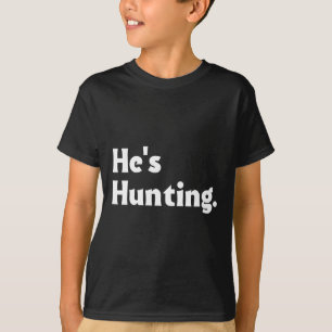 He's Hunting Funny Gifts 1  T-Shirt