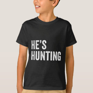 He's Hunting Funny Gifts 2  T-Shirt