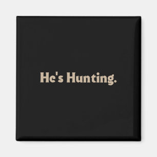 He's Hunting Funny Gifts Magnet