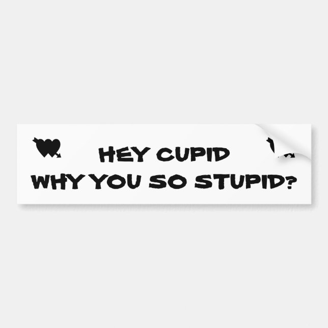 Hey Cupid Why You So Stupid? Bumper Sticker (Front)