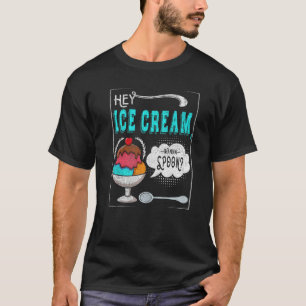 Hey Ice Cream Wanna Spoon For Frozen Sweet Fan T-Shirt