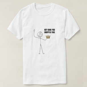 Hey King You Dropped This T-Shirt