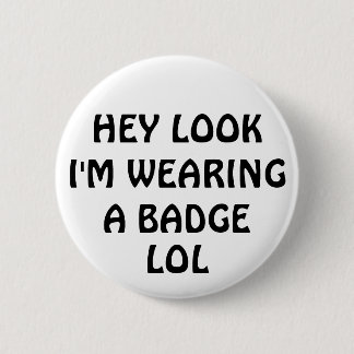 HEY LOOK I'M WEARING A BADGE, LOL 2 INCH ROUND BUTTON