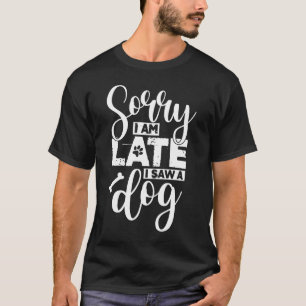 hey man sorry i am late i saw a dog T-Shirt
