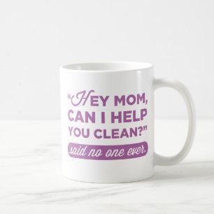 Hey Mom, Can I Help You Clean? Said No One Ever Coffee Mug