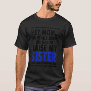 Hey Mom Sorry About My Sister T-Shirt